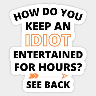 HOW DO YOU KEEP AN IDIOT ENTERTAINED FOR HOURS SEE BACK Funny Gift Idea Sticker